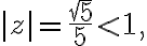 $|z|=\frac{\sqrt{5}}{5}<1,$